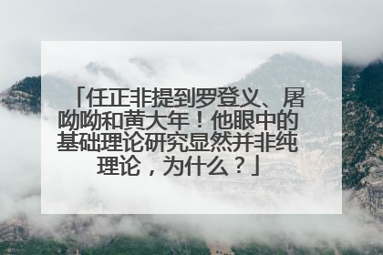 任正非提到罗登义、屠呦呦和黄大年！他眼中的基础理论研究显然并非纯理论，为什么？