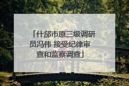 什邡市原三级调研员冯伟 接受纪律审查和监察调查