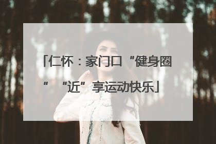 仁怀：家门口“健身圈”“近”享运动快乐