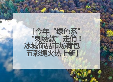 今年“绿色系”“刺绣款”走俏！冰城饰品市场荷包五彩绳火热上新