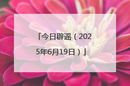 今日辟谣（2025年6月19日）