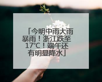 今明中雨大雨暴雨！浙江跌至17℃！端午还有明显降水