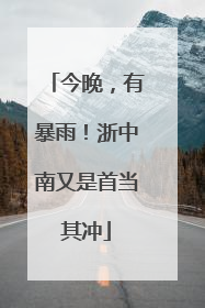 今晚，有暴雨！浙中南又是首当其冲
