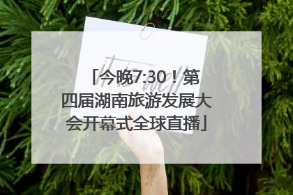 今晚7:30！第四届湖南旅游发展大会开幕式全球直播