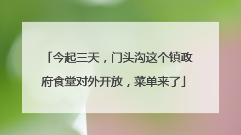 今起三天，门头沟这个镇政府食堂对外开放，菜单来了