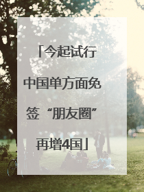 今起试行 中国单方面免签“朋友圈”再增4国