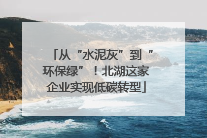 从“水泥灰”到“环保绿”！北湖这家企业实现低碳转型