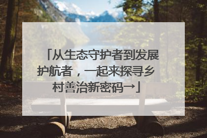 从生态守护者到发展护航者，一起来探寻乡村善治新密码→