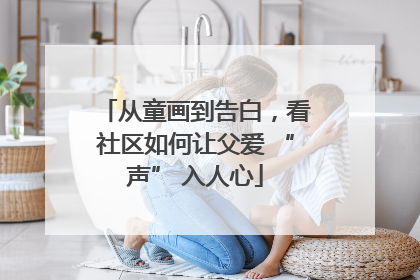 从童画到告白，看社区如何让父爱 “声” 入人心