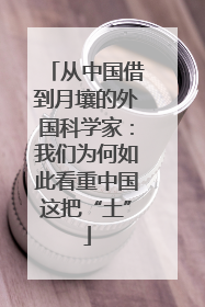 从中国借到月壤的外国科学家：我们为何如此看重中国这把“土”