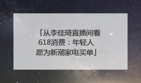 从李佳琦直播间看618消费：年轻人愿为新潮家电买单
