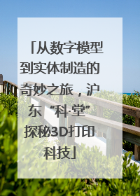 从数字模型到实体制造的奇妙之旅，沪东“科·堂”探秘3D打印科技