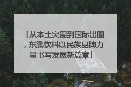 从本土突围到国际出圈，东鹏饮料以民族品牌力量书写发展新篇章