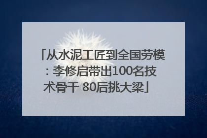 从水泥工匠到全国劳模：李修启带出100名技术骨干 80后挑大梁