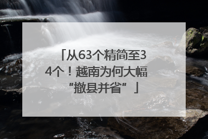从63个精简至34个！越南为何大幅“撤县并省”