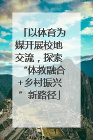 以体育为媒开展校地交流，探索“体教融合+乡村振兴”新路径