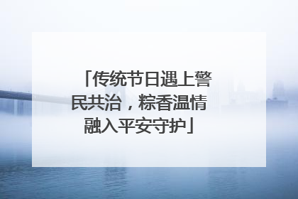 传统节日遇上警民共治，粽香温情融入平安守护