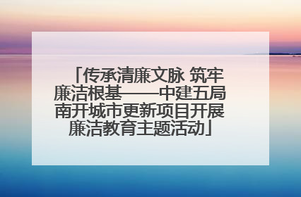 传承清廉文脉 筑牢廉洁根基——中建五局南开城市更新项目开展廉洁教育主题活动
