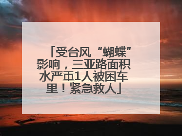 受台风“蝴蝶”影响，三亚路面积水严重1人被困车里！紧急救人