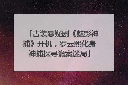 古装悬疑剧《魅影神捕》开机，罗云熙化身神捕探寻诡案迷局