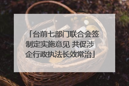 台前七部门联合会签制定实施意见 共促涉企行政执法长效常治