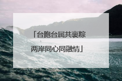 台胞台属共裹粽 两岸同心同融情
