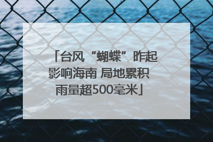 台风“蝴蝶”昨起影响海南 局地累积雨量超500毫米