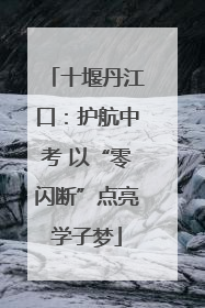 十堰丹江口：护航中考 以“零闪断”点亮学子梦