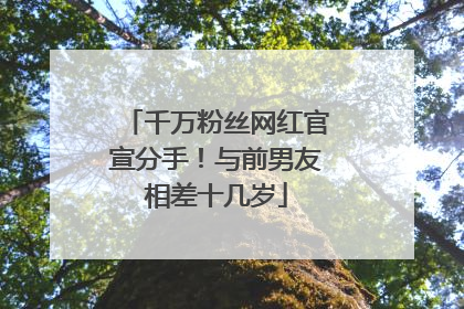 千万粉丝网红官宣分手！与前男友相差十几岁