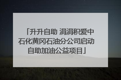 升升自助 涓涓积爱中石化黄冈石油分公司启动自助加油公益项目