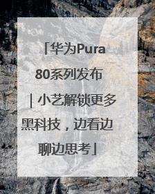 华为Pura 80系列发布｜小艺解锁更多黑科技，边看边聊边思考
