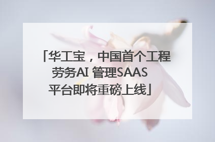 华工宝，中国首个工程劳务AI 管理SAAS平台即将重磅上线