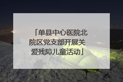 单县中心医院北院区党支部开展关爱残障儿童活动