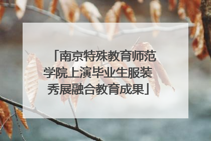 南京特殊教育师范学院上演毕业生服装秀展融合教育成果