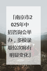 南京市2025年中招咨询会举办，多校录取位次将有明显变化