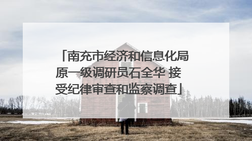 南充市经济和信息化局原一级调研员石全华 接受纪律审查和监察调查