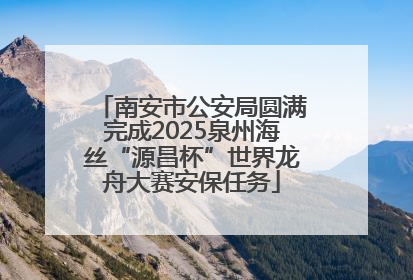 南安市公安局圆满完成2025泉州海丝“源昌杯”世界龙舟大赛安保任务