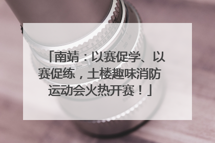南靖：以赛促学、以赛促练，土楼趣味消防运动会火热开赛！