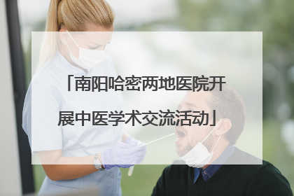 南阳哈密两地医院开展中医学术交流活动