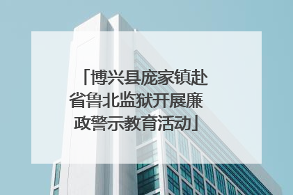 博兴县庞家镇赴省鲁北监狱开展廉政警示教育活动