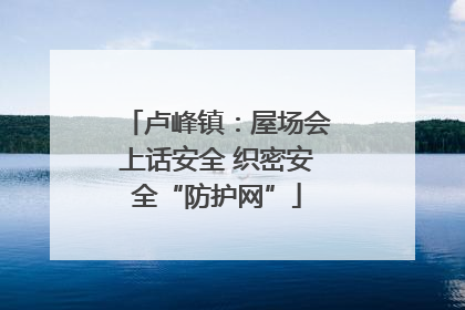 卢峰镇：屋场会上话安全 织密安全“防护网”