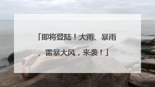 即将登陆！大雨、暴雨、雷暴大风，来袭！