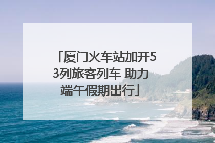 厦门火车站加开53列旅客列车 助力端午假期出行