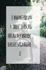倾听童声！厦门市儿童友好观察团正式成团