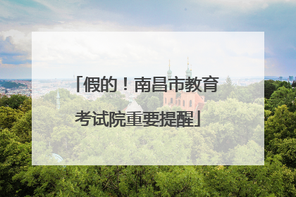 假的！南昌市教育考试院重要提醒