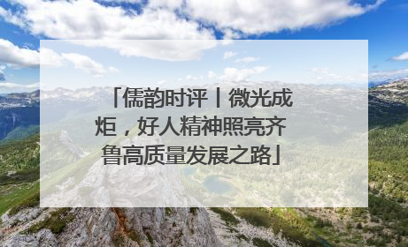 儒韵时评丨微光成炬，好人精神照亮齐鲁高质量发展之路