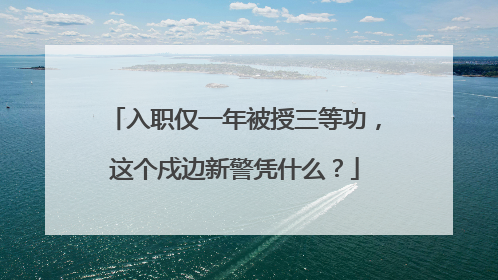 入职仅一年被授三等功，这个戍边新警凭什么？