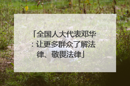 全国人大代表邓华：让更多群众了解法律、敬畏法律