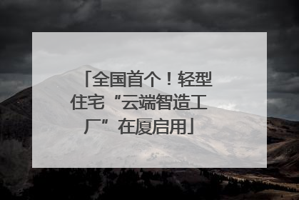全国首个！轻型住宅“云端智造工厂”在厦启用