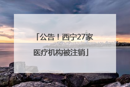 公告！西宁27家医疗机构被注销